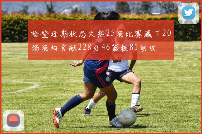 哈登近期状态火热25场比赛赢下20场场均贡献228分46篮板81助攻