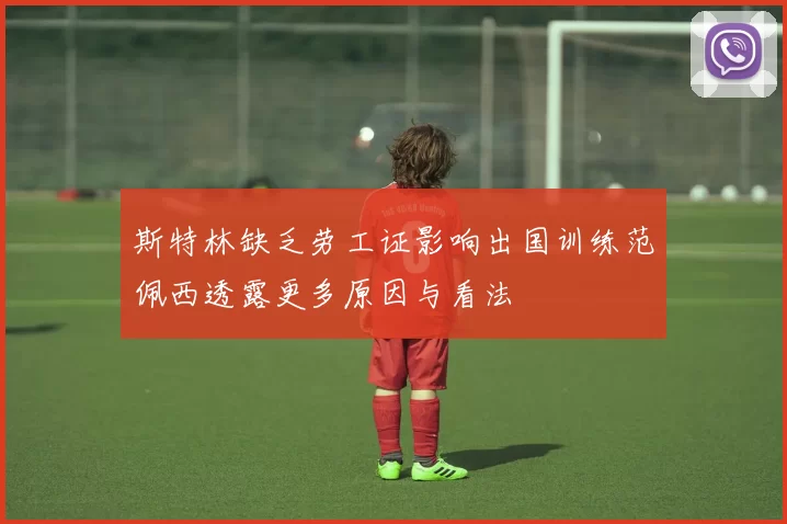 斯特林缺乏劳工证影响出国训练范佩西透露更多原因与看法