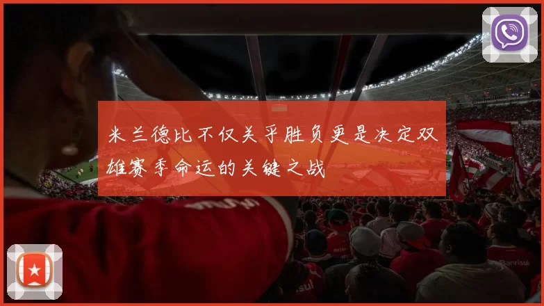 米兰德比不仅关乎胜负更是决定双雄赛季命运的关键之战