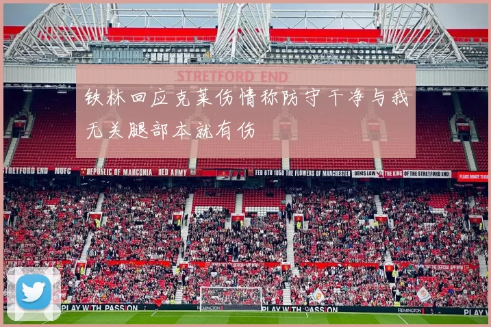 铁林回应克莱伤情称防守干净与我无关腿部本就有伤