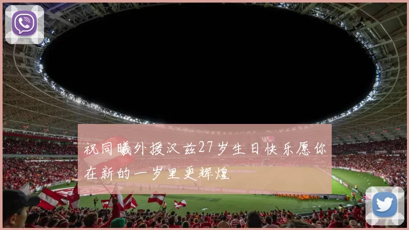 祝同曦外援汉兹27岁生日快乐愿你在新的一岁里更辉煌