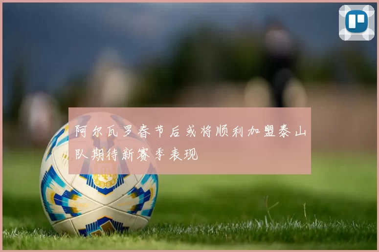 阿尔瓦罗春节后或将顺利加盟泰山队期待新赛季表现