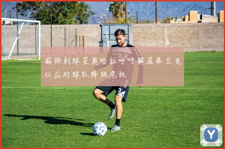 前热刺球星奥哈拉呼吁解雇弗兰克以应对球队降级危机