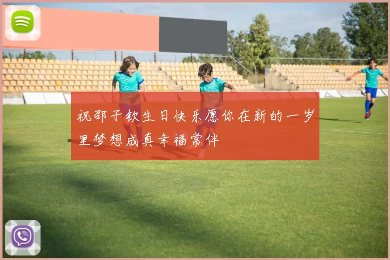 祝邵子钦生日快乐愿你在新的一岁里梦想成真幸福常伴