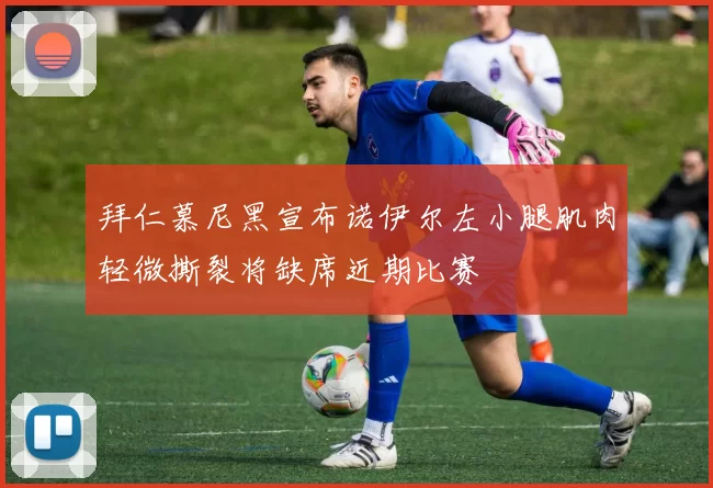 拜仁慕尼黑宣布诺伊尔左小腿肌肉轻微撕裂将缺席近期比赛