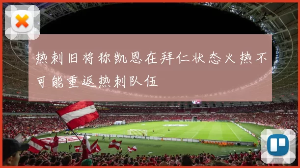 热刺旧将称凯恩在拜仁状态火热不可能重返热刺队伍