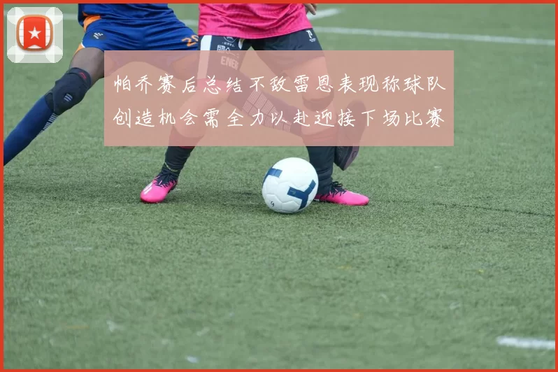 帕乔赛后总结不敌雷恩表现称球队创造机会需全力以赴迎接下场比赛